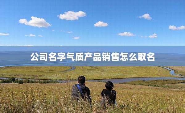 公司名字气质产品销售怎么取名