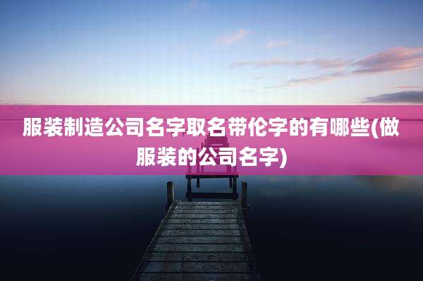 服装制造公司名字取名带伦字的有哪些(做服装的公司名字)
