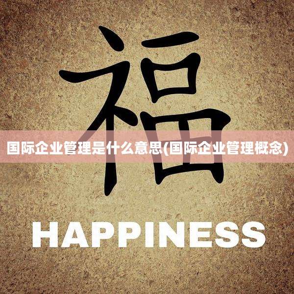 国际企业管理是什么意思(国际企业管理概念)