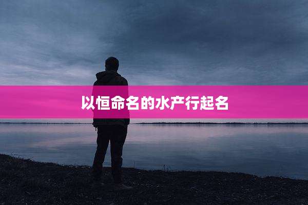 以恒命名的水产行起名