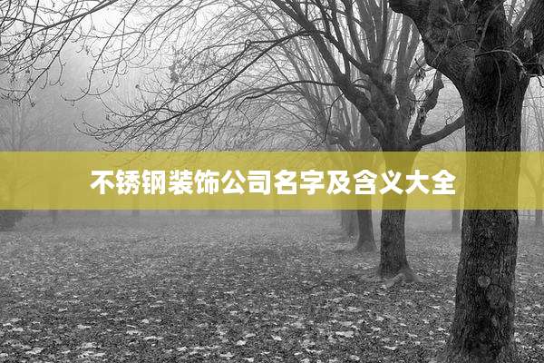 不锈钢装饰公司名字及含义大全
