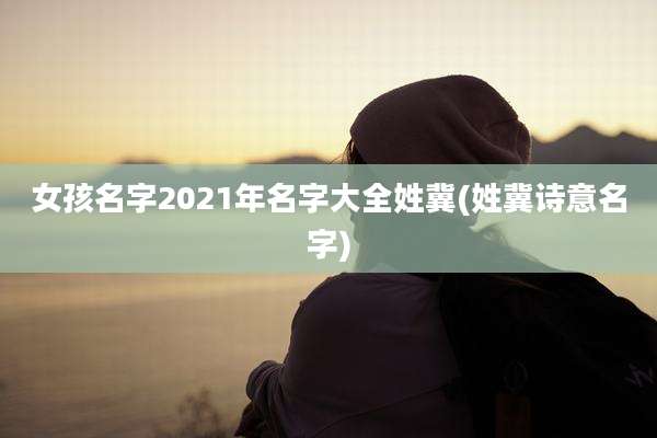 女孩名字2021年名字大全姓冀(姓冀诗意名字)