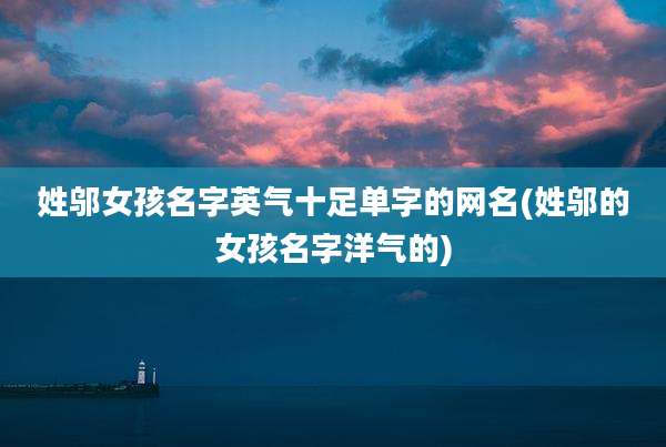 姓邬女孩名字英气十足单字的网名(姓邬的女孩名字洋气的)