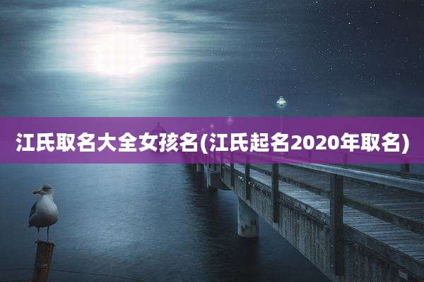 江氏取名大全女孩名(江氏起名2020年取名)
