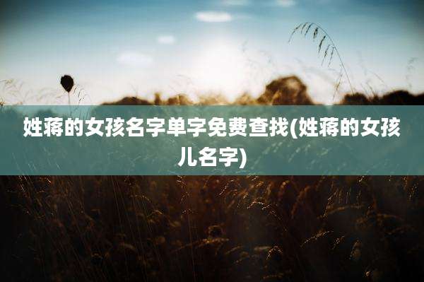 姓蒋的女孩名字单字免费查找(姓蒋的女孩儿名字)