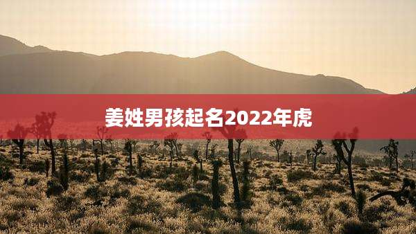 姜姓男孩起名2022年虎
