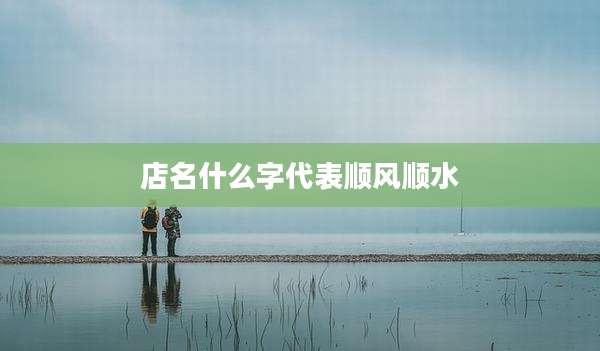 店名什么字代表顺风顺水