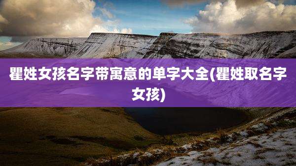瞿姓女孩名字带寓意的单字大全(瞿姓取名字女孩)