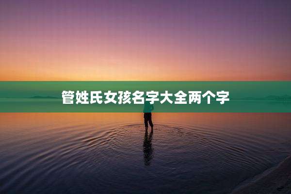 管姓氏女孩名字大全两个字