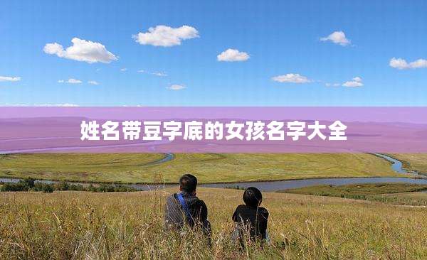 姓名带豆字底的女孩名字大全