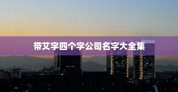带艾字四个字公司名字大全集