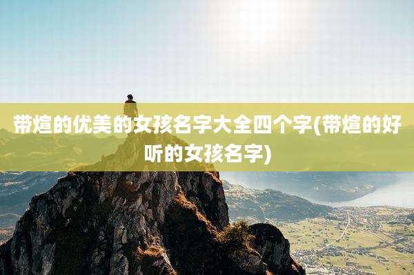 带煊的优美的女孩名字大全四个字(带煊的好听的女孩名字)