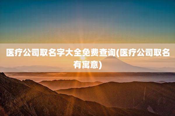 医疗公司取名字大全免费查询(医疗公司取名有寓意)