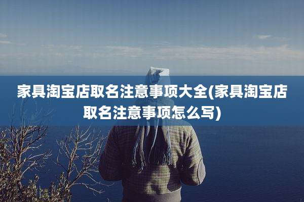 家具淘宝店取名注意事项大全(家具淘宝店取名注意事项怎么写)