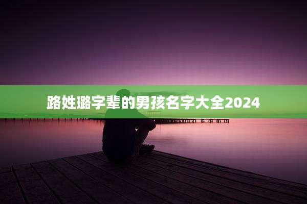 路姓璐字辈的男孩名字大全2024
