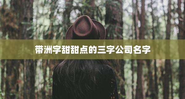 带洲字甜甜点的三字公司名字