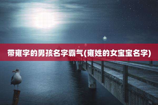 带雍字的男孩名字霸气(雍姓的女宝宝名字)