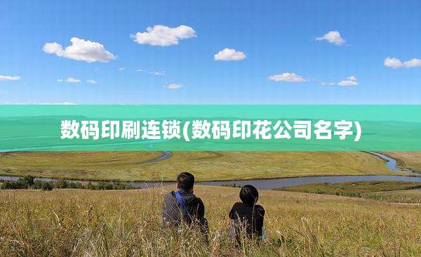 数码印刷连锁(数码印花公司名字)