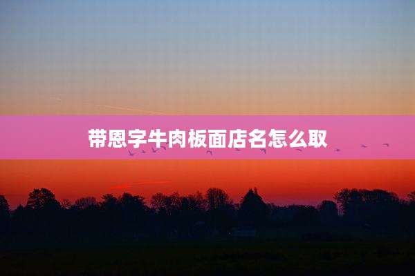 带恩字牛肉板面店名怎么取