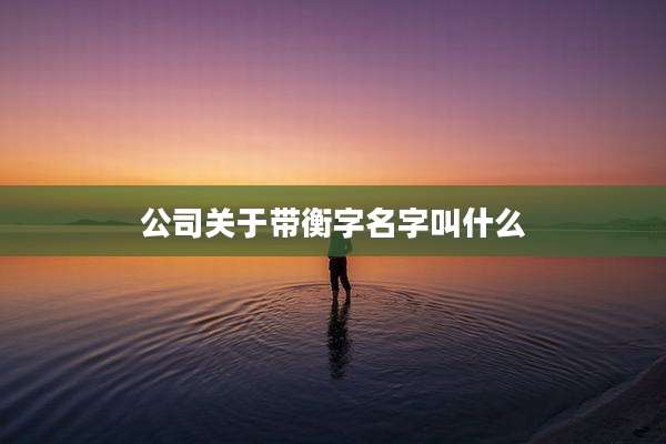 公司关于带衡字名字叫什么