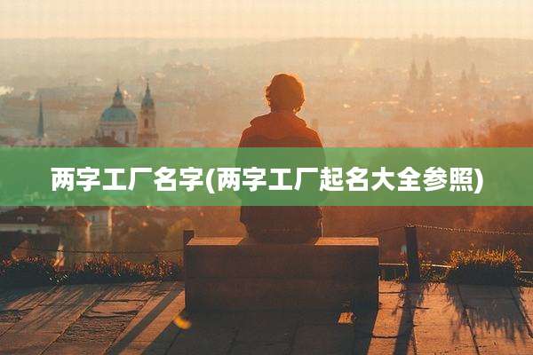 两字工厂名字(两字工厂起名大全参照)