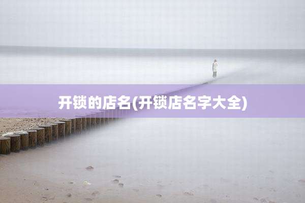 开锁的店名(开锁店名字大全)
