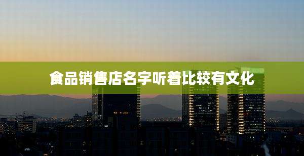 食品销售店名字听着比较有文化