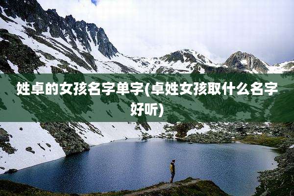 姓卓的女孩名字单字(卓姓女孩取什么名字好听)