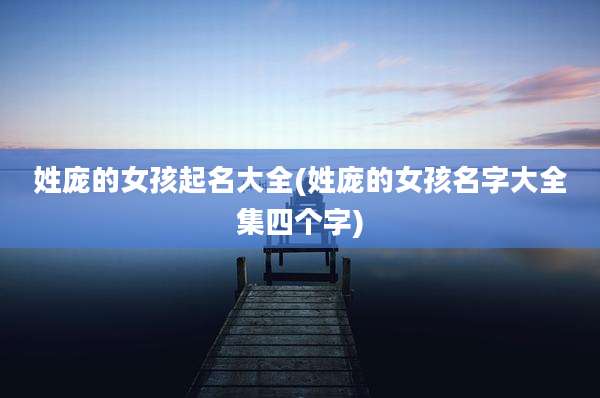 姓庞的女孩起名大全(姓庞的女孩名字大全集四个字)