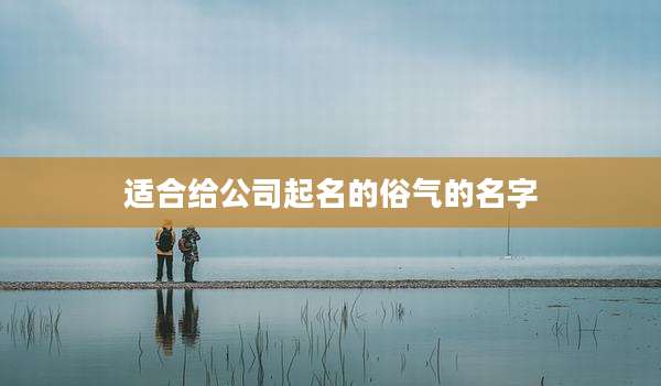 适合给公司起名的俗气的名字