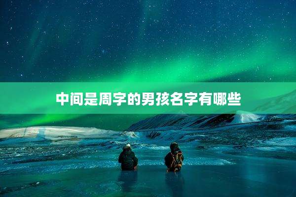 中间是周字的男孩名字有哪些