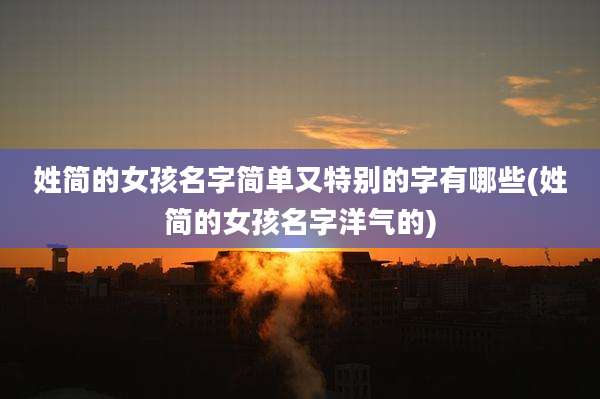 姓简的女孩名字简单又特别的字有哪些(姓简的女孩名字洋气的)