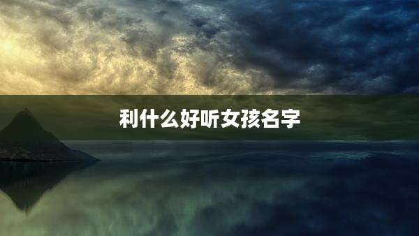 利什么好听女孩名字