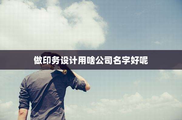 做印务设计用啥公司名字好呢