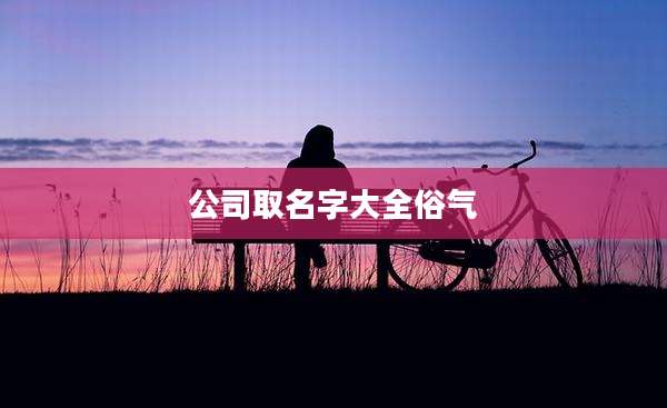 公司取名字大全俗气