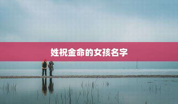 姓祝金命的女孩名字
