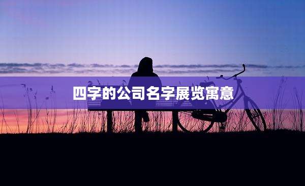 四字的公司名字展览寓意