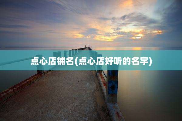 点心店铺名(点心店好听的名字)