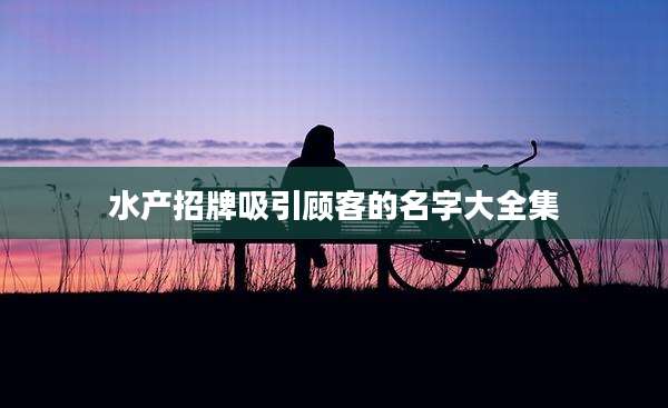 水产招牌吸引顾客的名字大全集