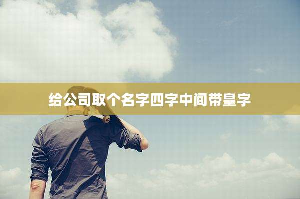 给公司取个名字四字中间带皇字