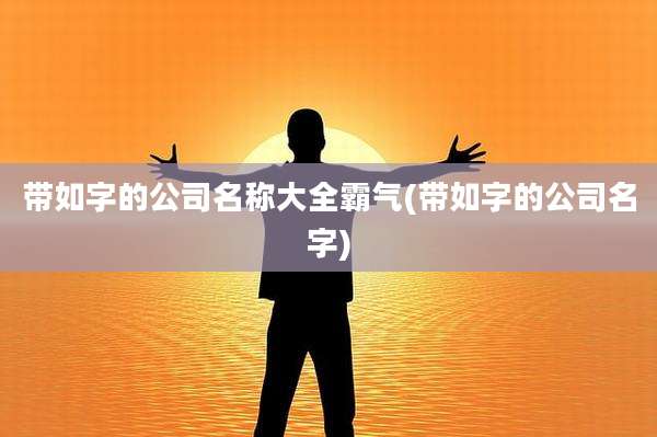 带如字的公司名称大全霸气(带如字的公司名字)