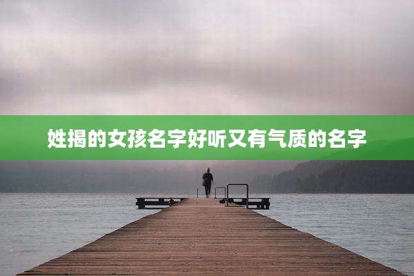 姓揭的女孩名字好听又有气质的名字