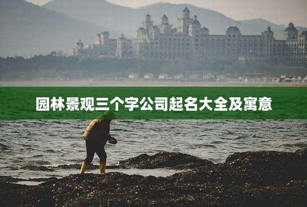 园林景观三个字公司起名大全及寓意