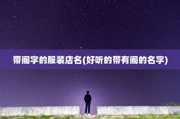 带阁字的服装店名(好听的带有阁的名字)