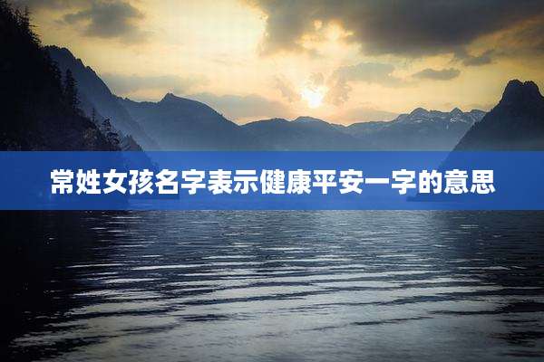 常姓女孩名字表示健康平安一字的意思