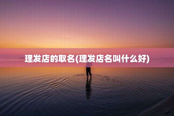 理发店的取名(理发店名叫什么好)