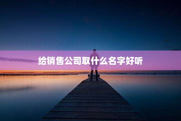 给销售公司取什么名字好听