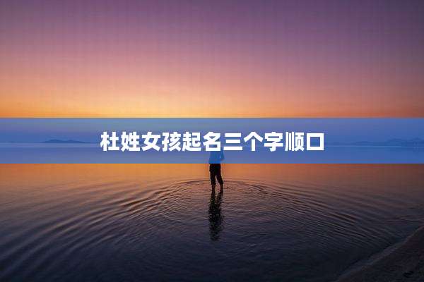 杜姓女孩起名三个字顺口