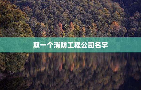 取一个消防工程公司名字