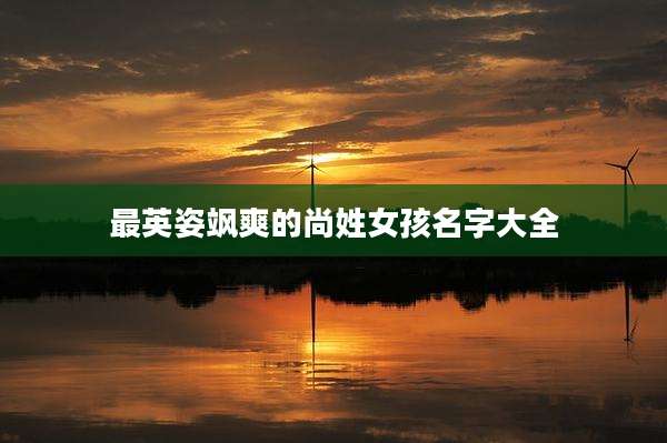 最英姿飒爽的尚姓女孩名字大全